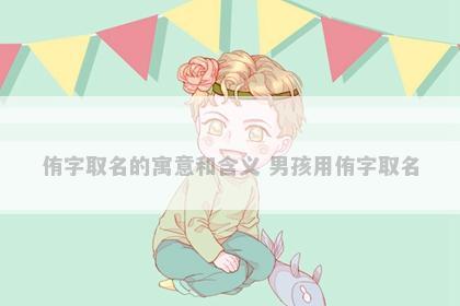 侑字取名的寓意和含义 男孩用侑字取名