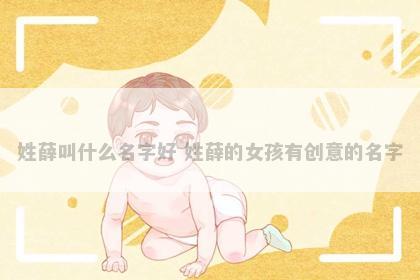 姓薛叫什么名字好 姓薛的女孩有创意的名字