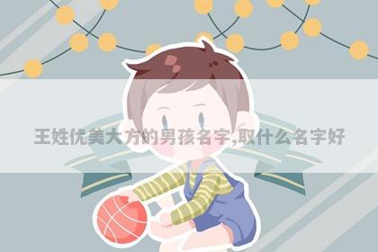 王姓优美大方的男孩名字,取什么名字好