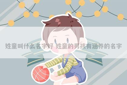 姓童叫什么名字好 姓童的男孩有涵养的名字