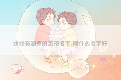 水姓有涵养的男孩名字,取什么名字好