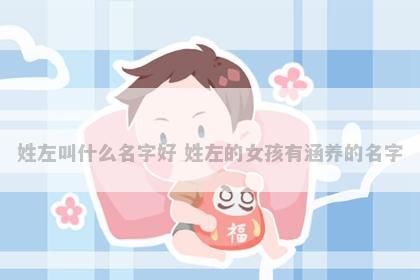 姓左叫什么名字好 姓左的女孩有涵养的名字