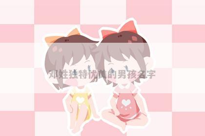 邓姓独特优美的男孩名字