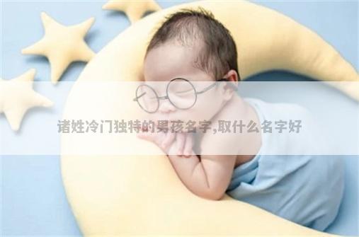 诸姓冷门独特的男孩名字,取什么名字好