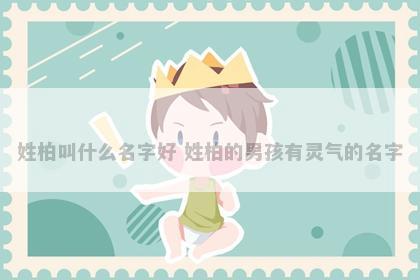 姓柏叫什么名字好 姓柏的男孩有灵气的名字