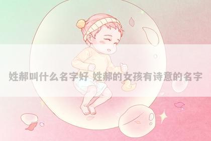 姓郝叫什么名字好 姓郝的女孩有诗意的名字