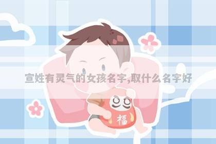 宣姓有灵气的女孩名字,取什么名字好