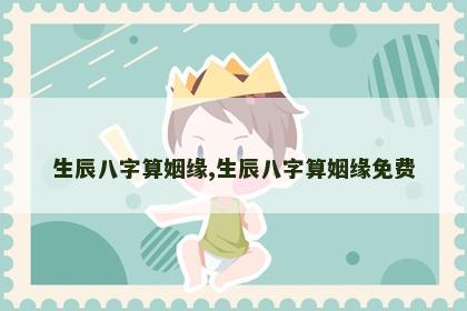 生辰八字算姻缘,生辰八字算姻缘免费