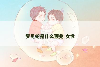 梦见蛇是什么预兆 女性