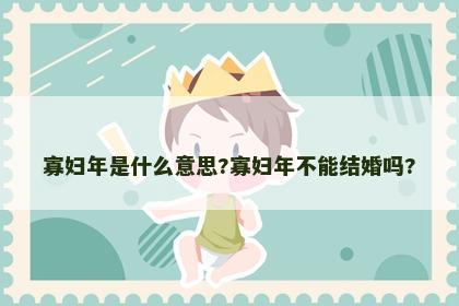 寡妇年是什么意思?寡妇年不能结婚吗?