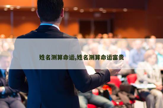 姓名测算命运,姓名测算命运富贵