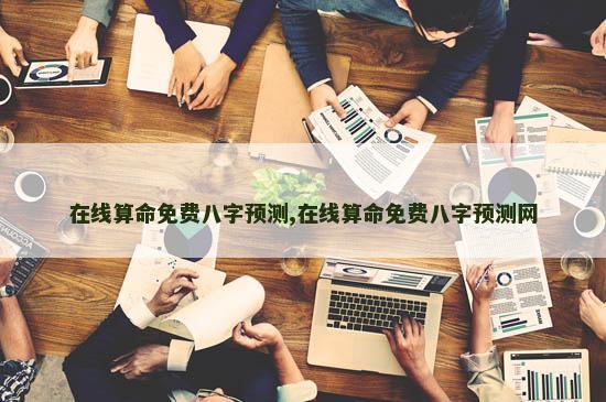 在线算命免费八字预测,在线算命免费八字预测网