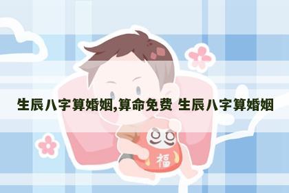 生辰八字算婚姻,算命免费 生辰八字算婚姻