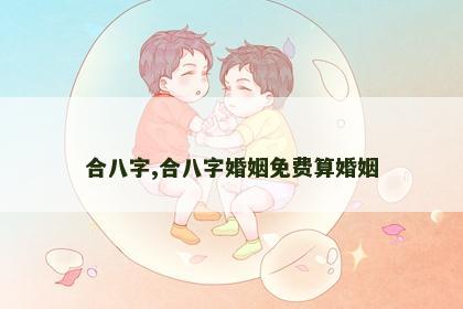 合八字,合八字婚姻免费算婚姻