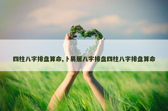 四柱八字排盘算命,卜易居八字排盘四柱八字排盘算命