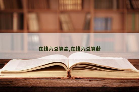 在线六爻算命,在线六爻算卦