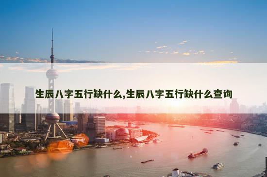生辰八字五行缺什么,生辰八字五行缺什么查询