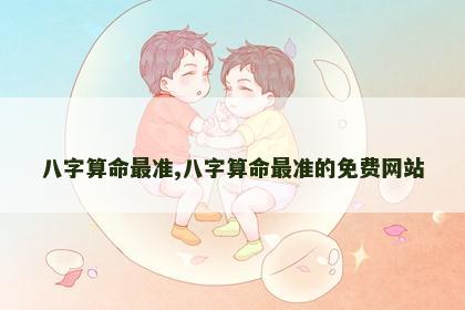 八字算命最准,八字算命最准的免费网站
