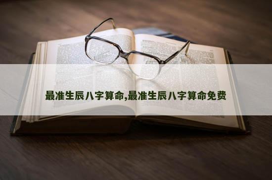 最准生辰八字算命,最准生辰八字算命免费