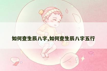 如何查生辰八字,如何查生辰八字五行