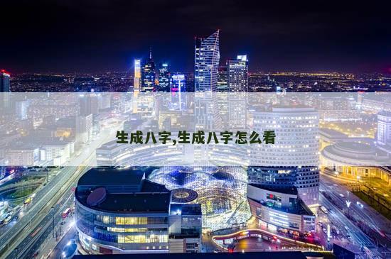 生成八字,生成八字怎么看