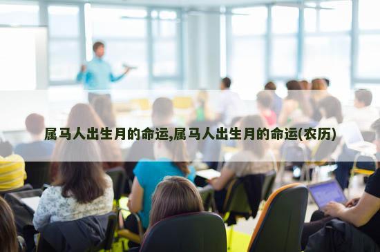 属马人出生月的命运,属马人出生月的命运(农历)