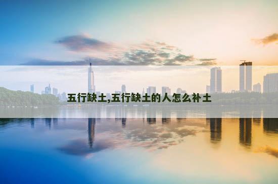 五行缺土,五行缺土的人怎么补土