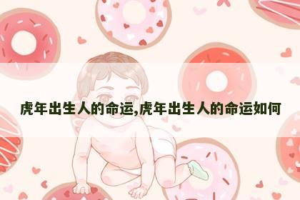 虎年出生人的命运,虎年出生人的命运如何