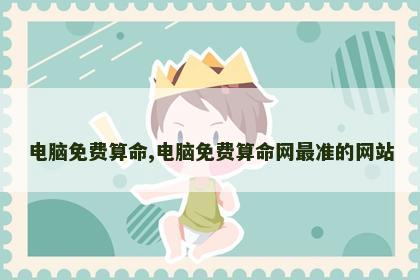 电脑免费算命,电脑免费算命网最准的网站