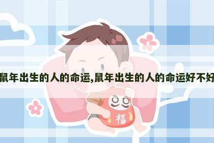 鼠年出生的人的命运,鼠年出生的人的命运好不好