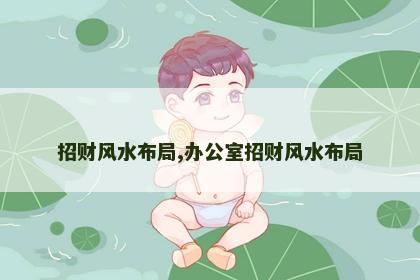 招财风水布局,办公室招财风水布局