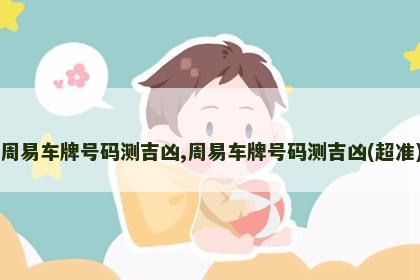 周易车牌号码测吉凶,周易车牌号码测吉凶(超准)