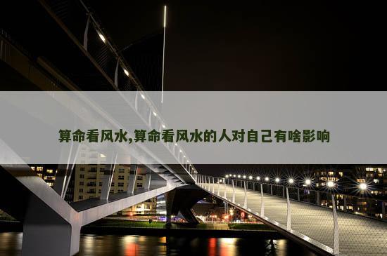 算命看风水,算命看风水的人对自己有啥影响