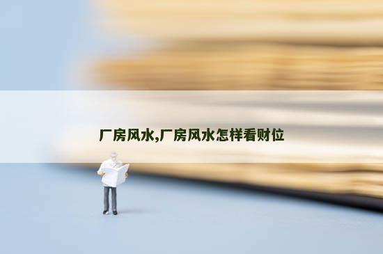 厂房风水,厂房风水怎样看财位