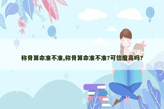 称骨算命准不准,称骨算命准不准?可信度高吗?