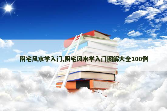 阴宅风水学入门,阴宅风水学入门图解大全100例