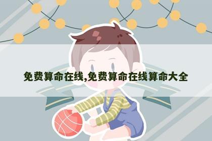 免费算命在线,免费算命在线算命大全