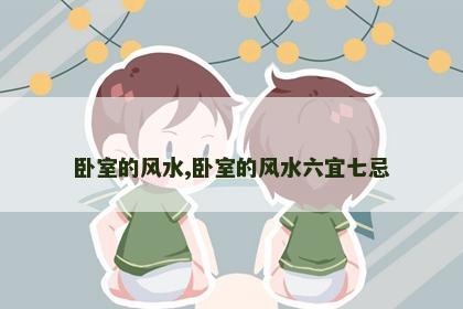 卧室的风水,卧室的风水六宜七忌