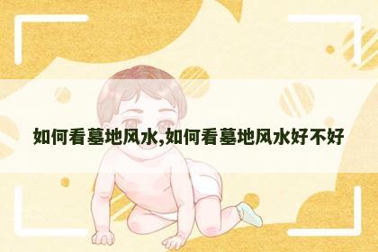 如何看墓地风水,如何看墓地风水好不好