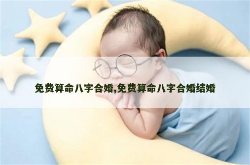 免费算命八字合婚,免费算命八字合婚结婚