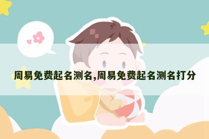 周易免费起名测名,周易免费起名测名打分