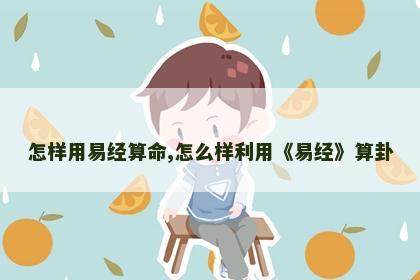 怎样用易经算命,怎么样利用《易经》算卦