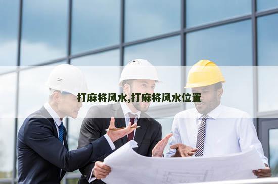 打麻将风水,打麻将风水位置