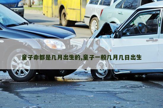 童子命都是几月出生的,童子一般几月几日出生