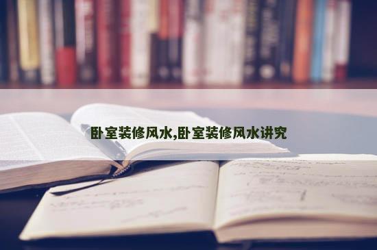 卧室装修风水,卧室装修风水讲究