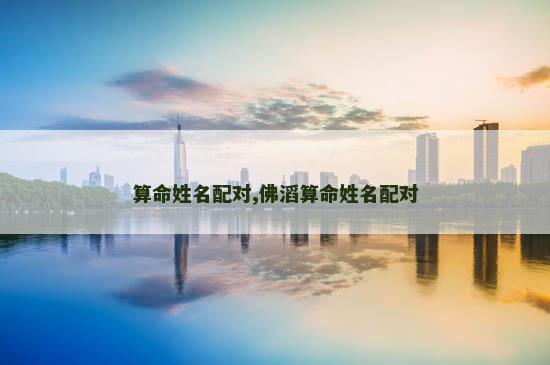 算命姓名配对,佛滔算命姓名配对