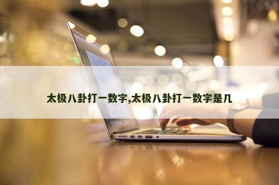 太极八卦打一数字,太极八卦打一数字是几