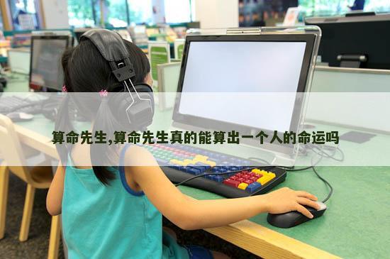 算命先生,算命先生真的能算出一个人的命运吗
