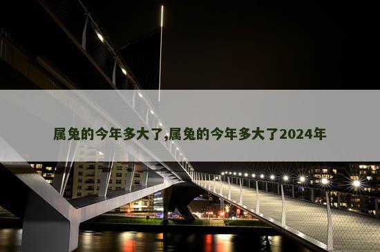 属兔的今年多大了,属兔的今年多大了2024年
