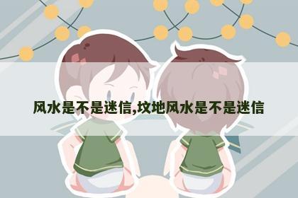 风水是不是迷信,坟地风水是不是迷信